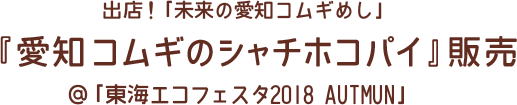 出店！「未来の愛知コムギめし」『愛知コムギのシャチホコパイ』販売＠「東海エコフェスタ2018 AUTMUN」