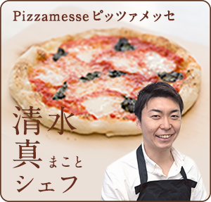 「Pizzamesse（ピッツァメッセ）」清水真（まこと）シェフ